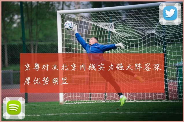 京粤对决北京内线实力强大阵容深厚优势明显