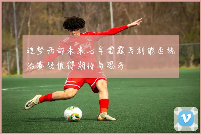 追梦西部未来七年雷霆马刺能否统治赛场值得期待与思考