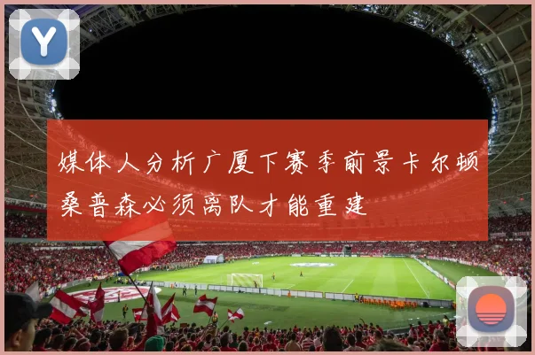 媒体人分析广厦下赛季前景卡尔顿桑普森必须离队才能重建