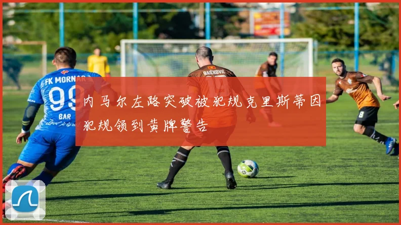 内马尔左路突破被犯规克里斯蒂因犯规领到黄牌警告