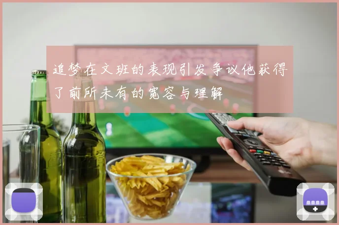 追梦在文班的表现引发争议他获得了前所未有的宽容与理解