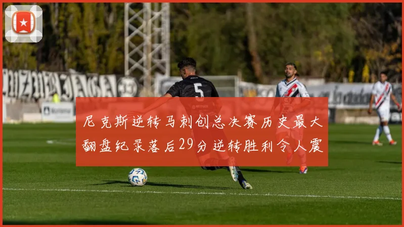 尼克斯逆转马刺创总决赛历史最大翻盘纪录落后29分逆转胜利令人震惊