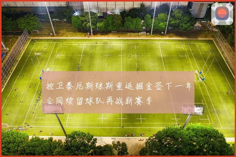 控卫泰厄斯琼斯重返掘金签下一年合同续留球队再战新赛季
