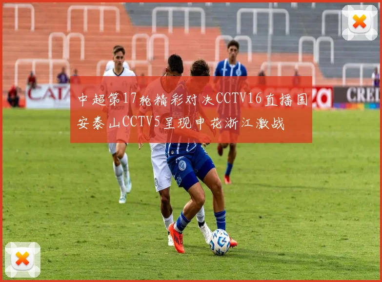 中超第17轮精彩对决CCTV16直播国安泰山CCTV5呈现申花浙江激战