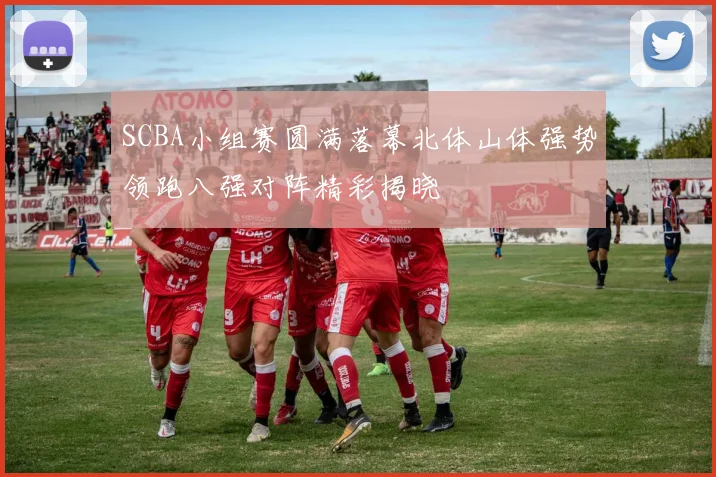 SCBA小组赛圆满落幕北体山体强势领跑八强对阵精彩揭晓