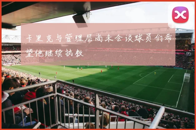 卡里克与管理层尚未会谈球员们希望他继续执教